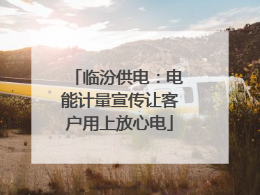 临汾供电：电能计量宣传让客户用上放心电