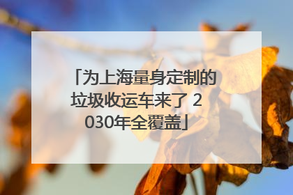 为上海量身定制的垃圾收运车来了 2030年全覆盖