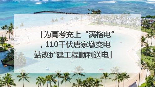 为高考充上“满格电”，110千伏唐家墩变电站改扩建工程顺利送电