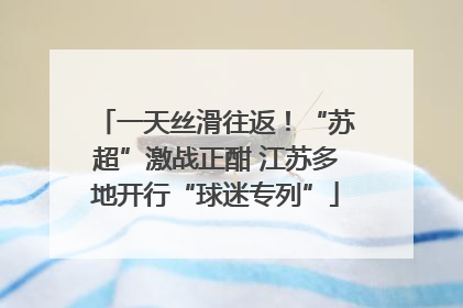 一天丝滑往返！“苏超”激战正酣 江苏多地开行“球迷专列”