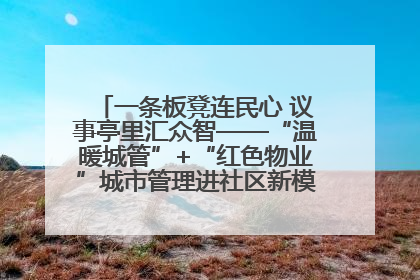 一条板凳连民心 议事亭里汇众智——“温暖城管”+“红色物业”城市管理进社区新模式绘就城市管理社区治理新画卷