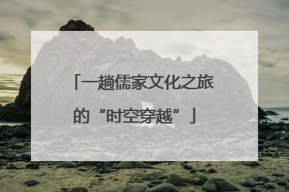 一趟儒家文化之旅的“时空穿越”