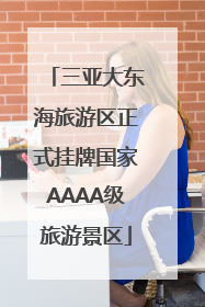 三亚大东海旅游区正式挂牌国家AAAA级旅游景区