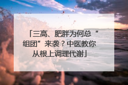 三高、肥胖为何总“组团”来袭？中医教你从根上调理代谢