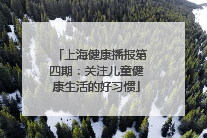 上海健康播报第四期：关注儿童健康生活的好习惯