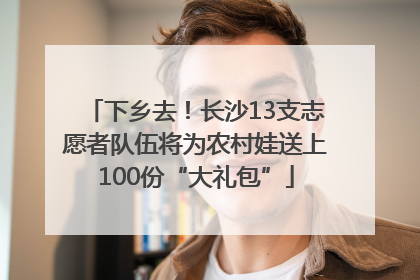 下乡去！长沙13支志愿者队伍将为农村娃送上100份“大礼包”