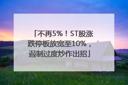 不再5%！ST股涨跌停板放宽至10%，遏制过度炒作出招