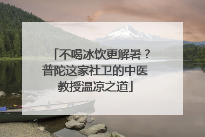 不喝冰饮更解暑？普陀这家社卫的中医教授温凉之道