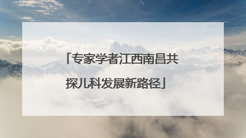 专家学者江西南昌共探儿科发展新路径