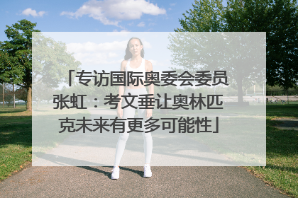 专访国际奥委会委员张虹：考文垂让奥林匹克未来有更多可能性