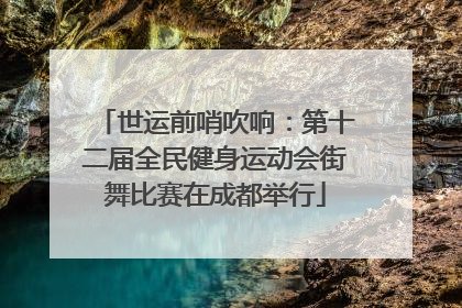 世运前哨吹响：第十二届全民健身运动会街舞比赛在成都举行
