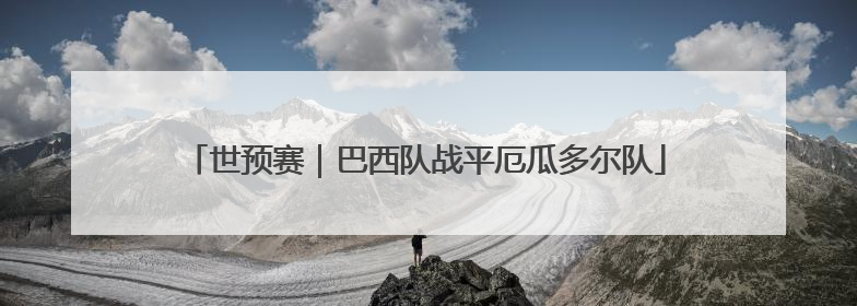 世预赛｜巴西队战平厄瓜多尔队
