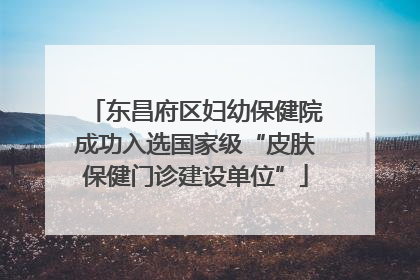 东昌府区妇幼保健院成功入选国家级“皮肤保健门诊建设单位”