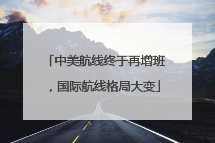 中美航线终于再增班，国际航线格局大变