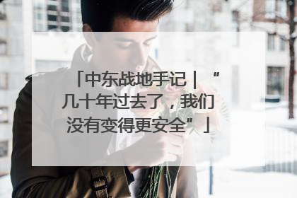 中东战地手记｜“几十年过去了，我们没有变得更安全”