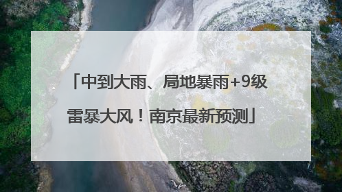 中到大雨、局地暴雨+9级雷暴大风！南京最新预测