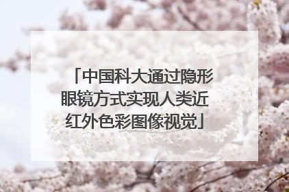 中国科大通过隐形眼镜方式实现人类近红外色彩图像视觉