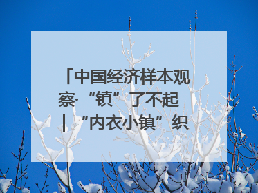 中国经济样本观察·“镇”了不起｜“内衣小镇”织出500亿元“里子产业”
