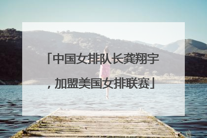 中国女排队长龚翔宇，加盟美国女排联赛