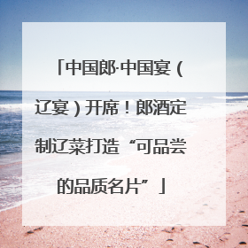 中国郎·中国宴（辽宴）开席！郎酒定制辽菜打造“可品尝的品质名片”