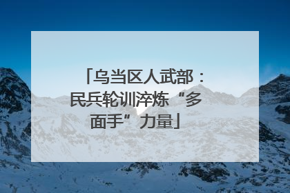 乌当区人武部：民兵轮训淬炼“多面手”力量
