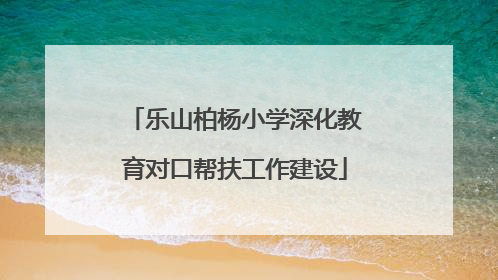 乐山柏杨小学深化教育对口帮扶工作建设