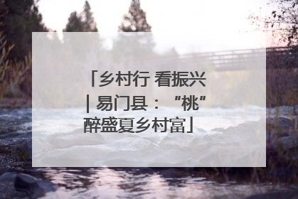 乡村行 看振兴｜易门县：“桃”醉盛夏乡村富