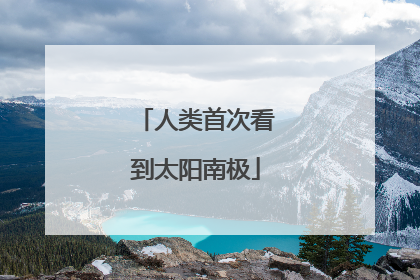 人类首次看到太阳南极