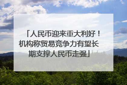 人民币迎来重大利好！机构称贸易竞争力有望长期支撑人民币走强