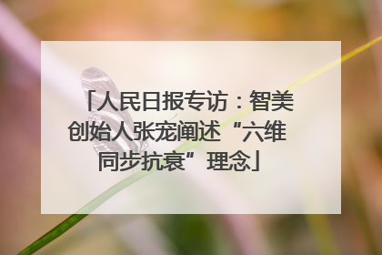 人民日报专访：智美创始人张宠阐述“六维同步抗衰”理念