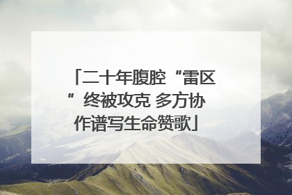 二十年腹腔“雷区”终被攻克 多方协作谱写生命赞歌