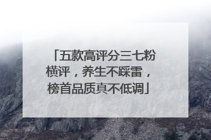 五款高评分三七粉横评，养生不踩雷，榜首品质真不低调