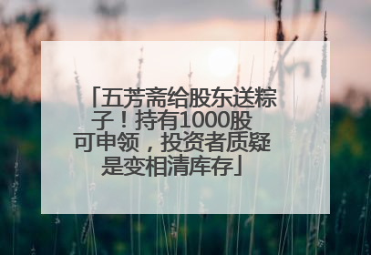 五芳斋给股东送粽子！持有1000股可申领，投资者质疑是变相清库存