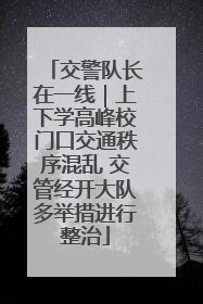 交警队长在一线｜上下学高峰校门口交通秩序混乱 交管经开大队多举措进行整治