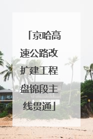 京哈高速公路改扩建工程盘锦段主线贯通