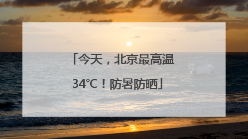 今天，北京最高温34℃！防暑防晒