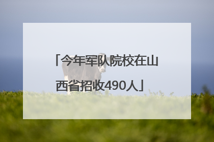 今年军队院校在山西省招收490人
