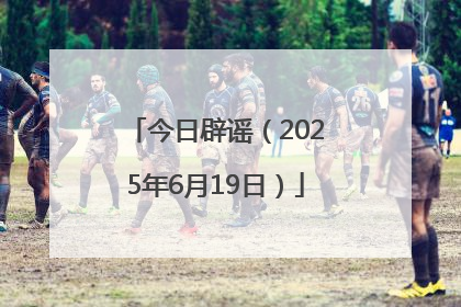 今日辟谣（2025年6月19日）