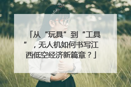 从“玩具”到“工具”，无人机如何书写江西低空经济新篇章？