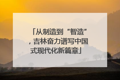 从制造到“智造”，吉林奋力谱写中国式现代化新篇章