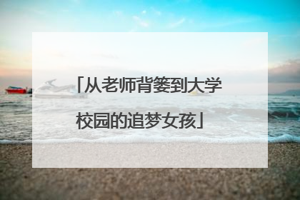 从老师背篓到大学校园的追梦女孩