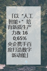 以“人工智能+”培育新质生产力& 160;65%央企携手百度打造数字新动能