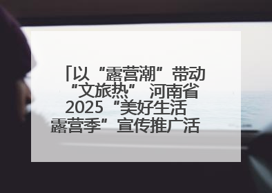 以“露营潮”带动“文旅热” 河南省2025“美好生活露营季”宣传推广活动在平舆县启动