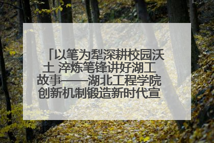 以笔为犁深耕校园沃土 淬炼笔锋讲好湖工故事——湖北工程学院创新机制锻造新时代宣传“轻骑兵”