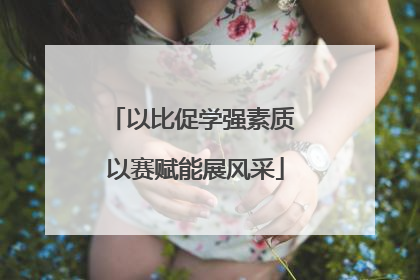 以比促学强素质 以赛赋能展风采