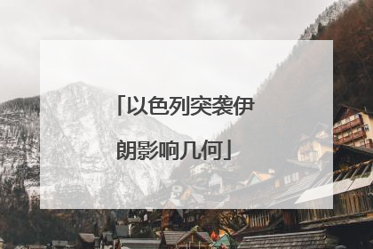 以色列突袭伊朗影响几何
