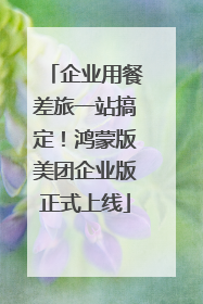 企业用餐差旅一站搞定！鸿蒙版美团企业版正式上线