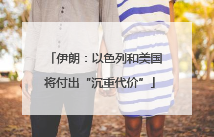 伊朗：以色列和美国将付出“沉重代价”