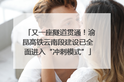 又一座隧道贯通！渝昆高铁云南段建设已全面进入“冲刺模式”