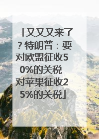 又又又来了？特朗普：要对欧盟征收50%的关税 对苹果征收25%的关税